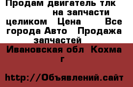 Продам двигатель тлк 100 1hg fte на запчасти целиком › Цена ­ 0 - Все города Авто » Продажа запчастей   . Ивановская обл.,Кохма г.